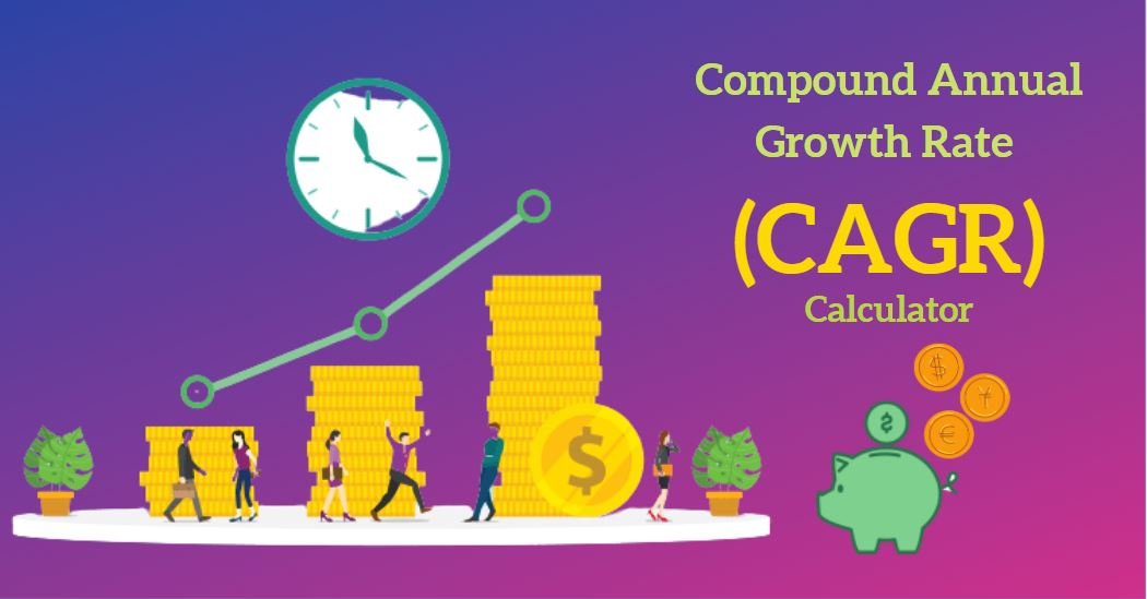 A Comprehensive Guide To Compound Annual Growth Rate (CAGR) Calculator